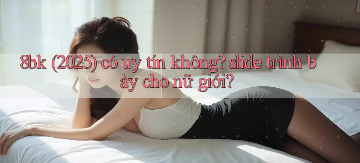 8bk (2025) có uy tín không slide trình bày cho nữ giới