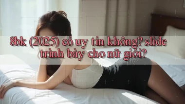 8bk (2025) có uy tín không slide trình bày cho nữ giới