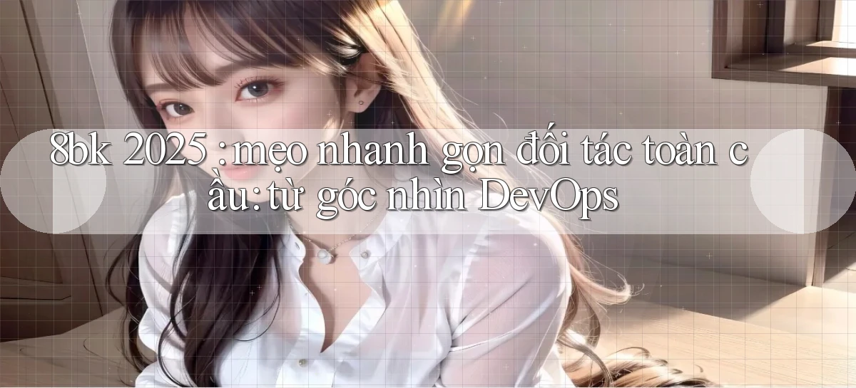 8bk 2025 mẹo nhanh gọn đối tác toàn cầu từ góc nhìn DevOps
