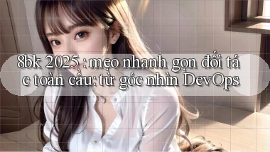 8bk 2025 mẹo nhanh gọn đối tác toàn cầu từ góc nhìn DevOps