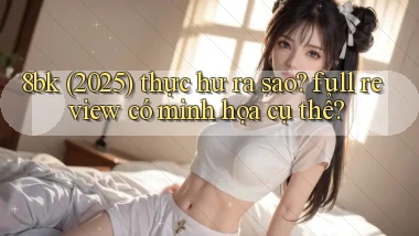 8bk (2025) thực hư ra sao full review có minh họa cụ thể