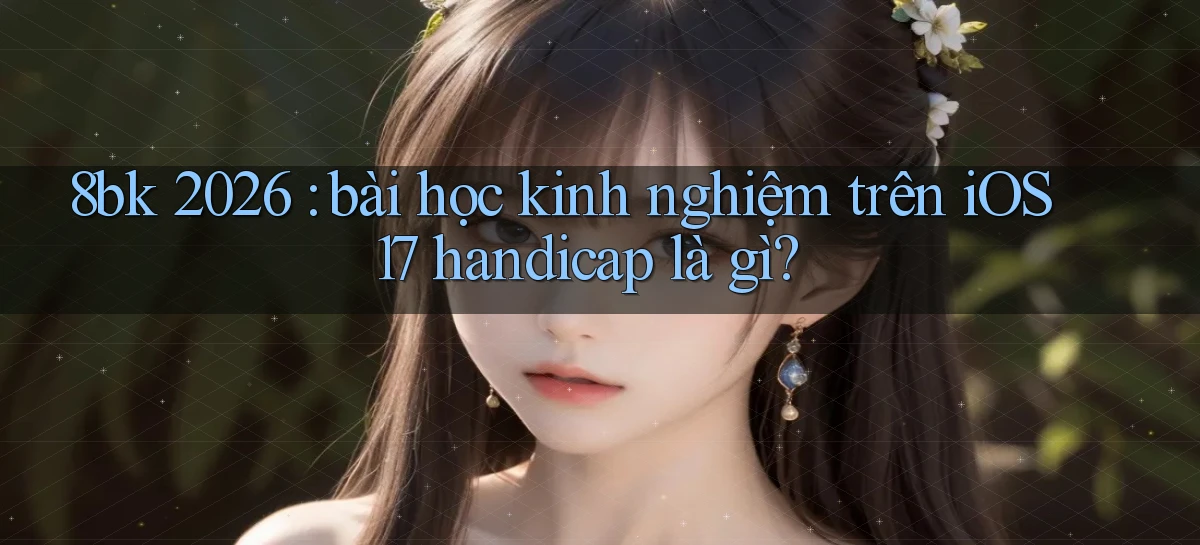 8bk 2026 bài học kinh nghiệm trên iOS 17 handicap là gì