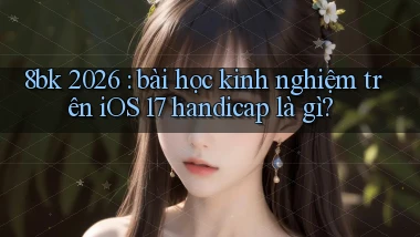 8bk 2026 bài học kinh nghiệm trên iOS 17 handicap là gì