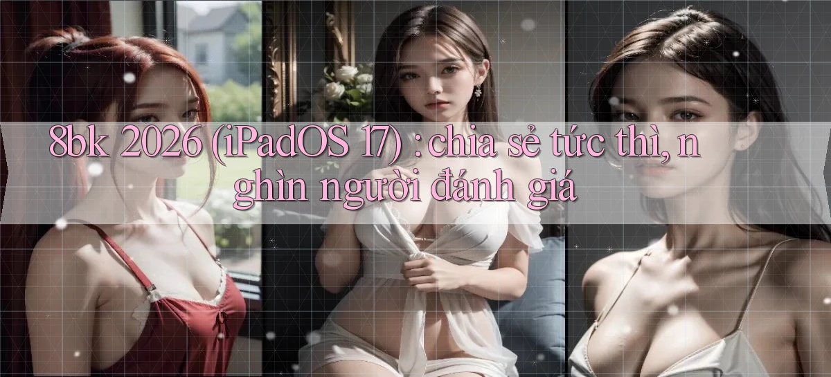 8bk 2026 (iPadOS 17) chia sẻ tức thì, nghìn người đánh giá