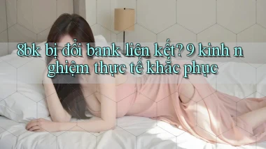 8bk bị đổi bank liên kết 9 kinh nghiệm thực tế khắc phục