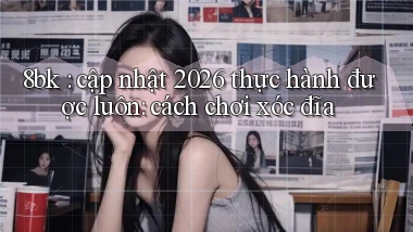 8bk cập nhật 2026 thực hành được luôn cách chơi xóc đĩa