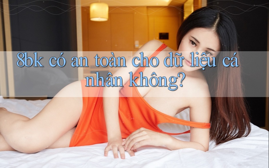 8bk có an toàn cho dữ liệu cá nhân không?