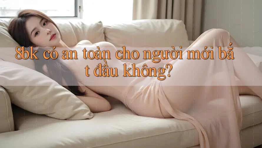 8bk có an toàn cho người mới bắt đầu không?