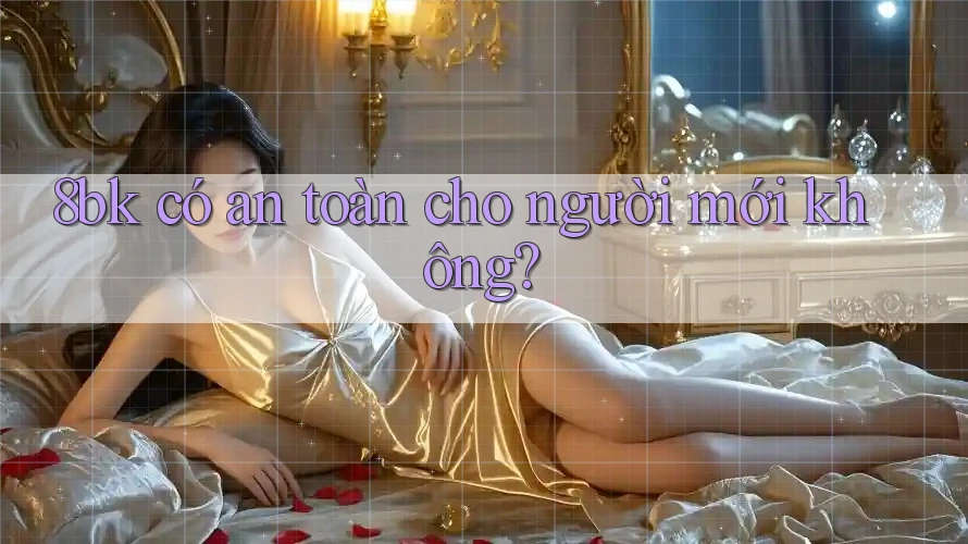8bk có an toàn cho người mới không?
