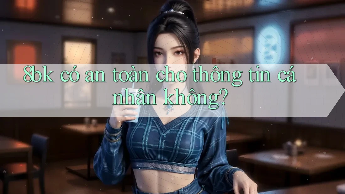 8bk có an toàn cho thông tin cá nhân không?