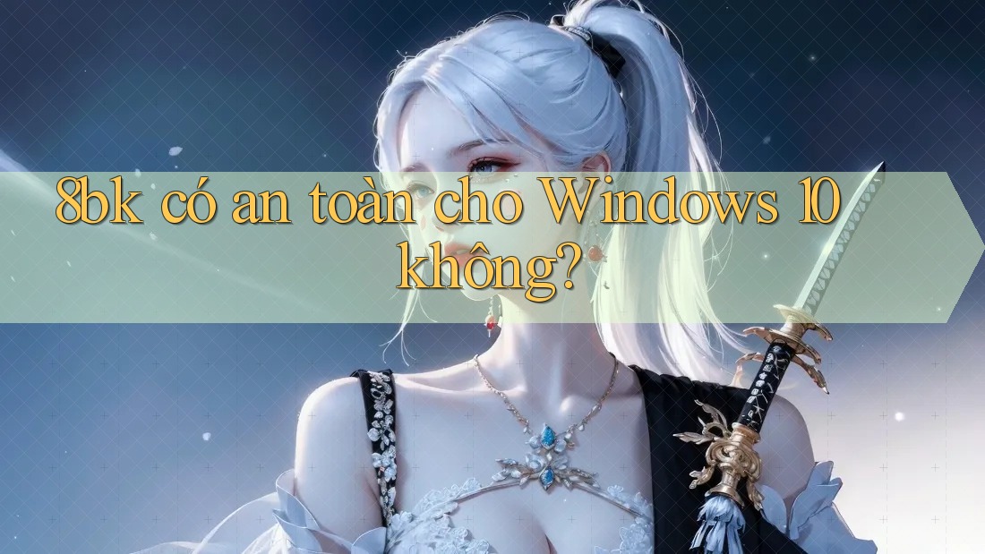 8bk có an toàn cho Windows 10 không? 8bk có an toàn cho Windows 10 không?