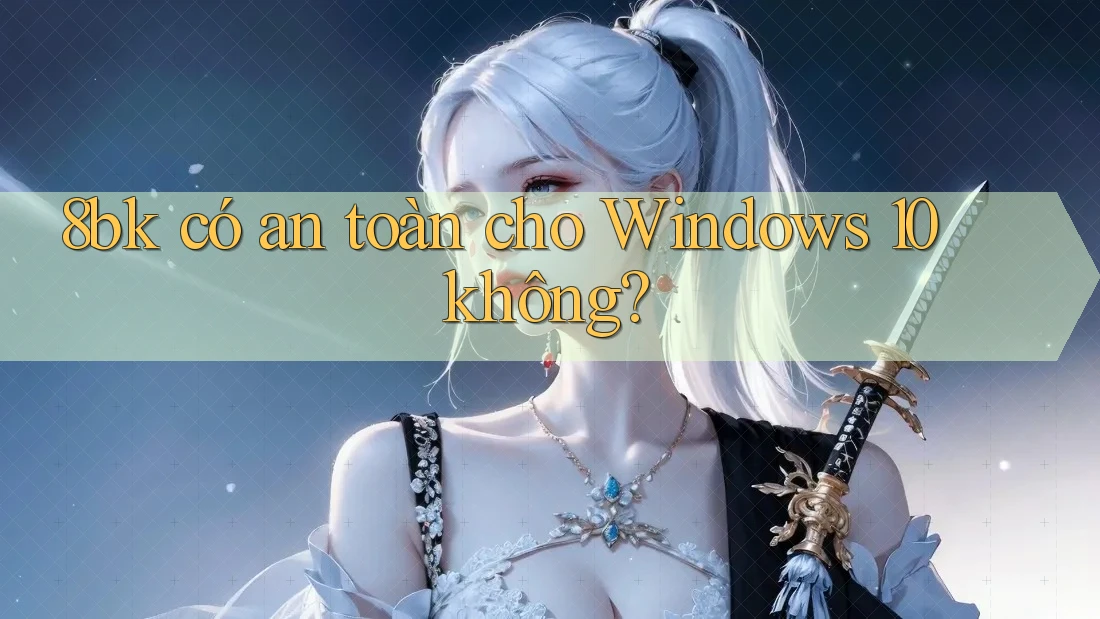 8bk có an toàn cho Windows 10 không? 8bk có an toàn cho Windows 10 không?