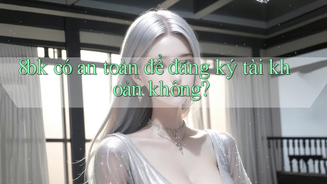 8bk có an toàn để đăng ký tài khoản không? 8bk có an toàn để đăng ký tài khoản không?