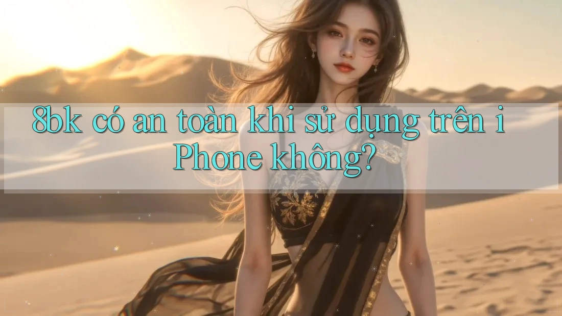8bk có an toàn khi sử dụng trên iPhone không? 8bk có an toàn khi sử dụng trên iPhone không?