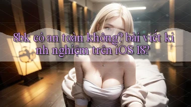 8bk có an toàn không bài viết kinh nghiệm trên iOS 18