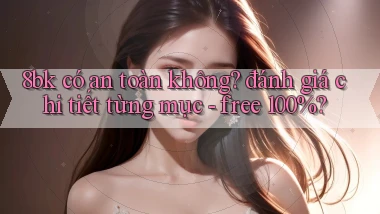8bk có an toàn không đánh giá chi tiết từng mục   free 100%