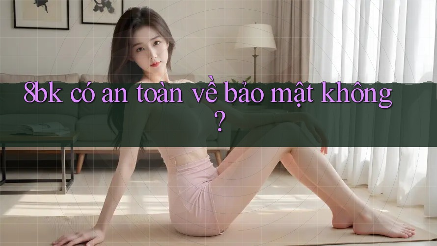 8bk có an toàn về bảo mật không?