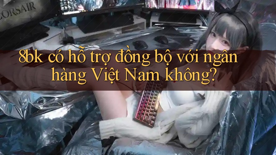 8bk có hỗ trợ đồng bộ với ngân hàng Việt Nam không?
