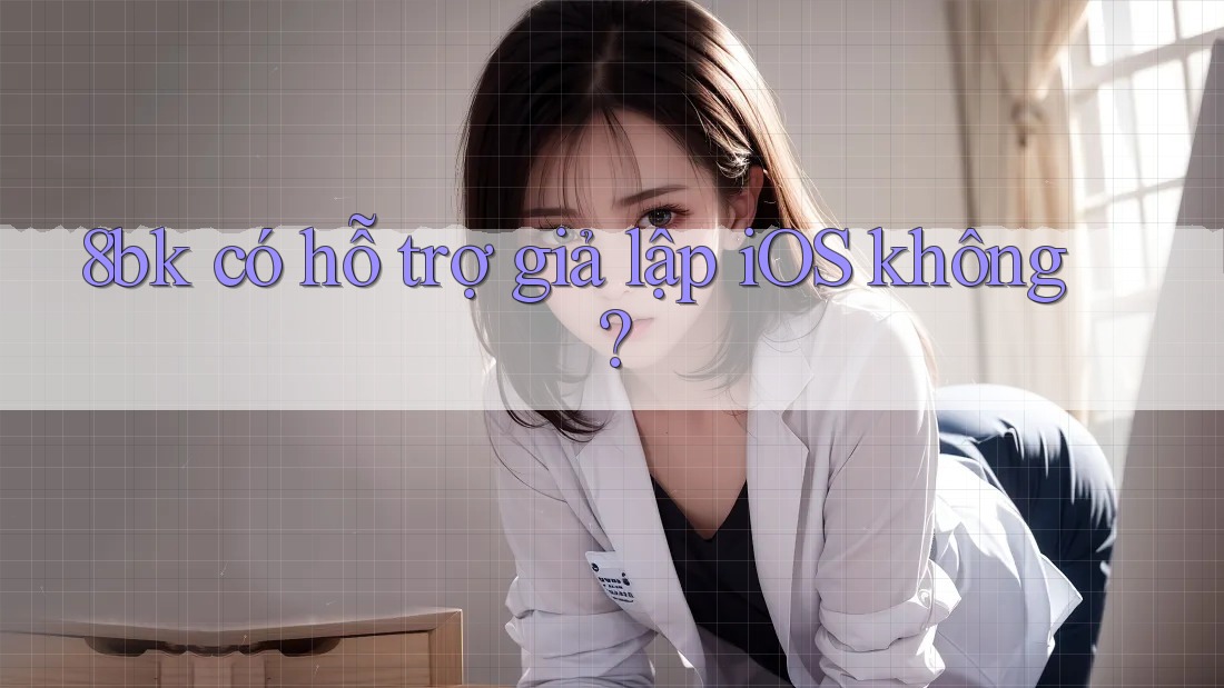 8bk có hỗ trợ giả lập iOS không? 8bk có hỗ trợ giả lập iOS không?