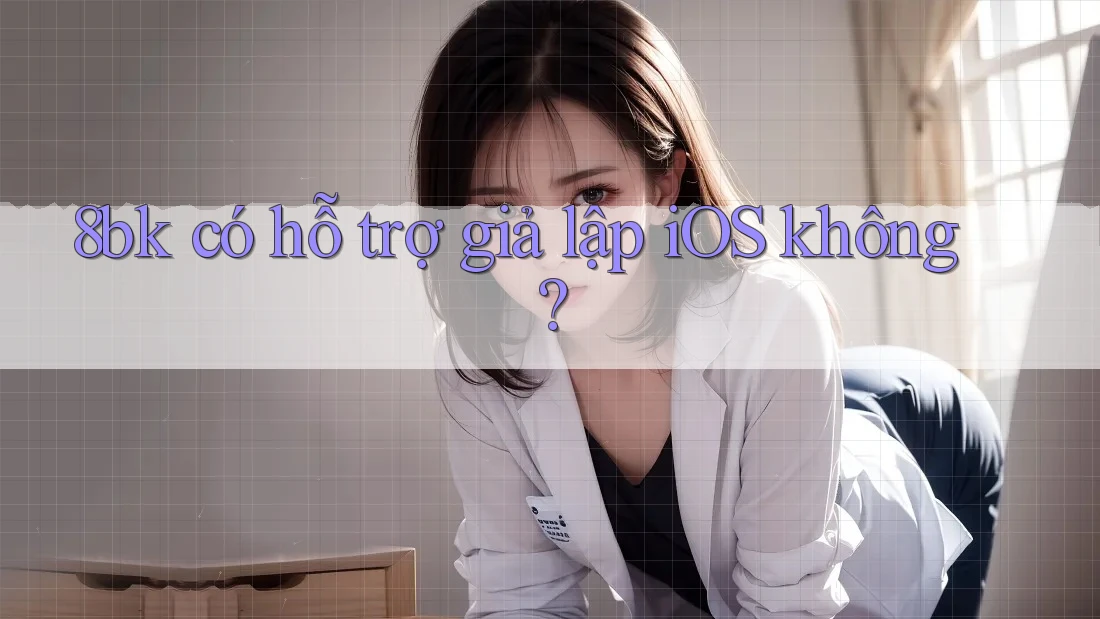 8bk có hỗ trợ giả lập iOS không? 8bk có hỗ trợ giả lập iOS không?