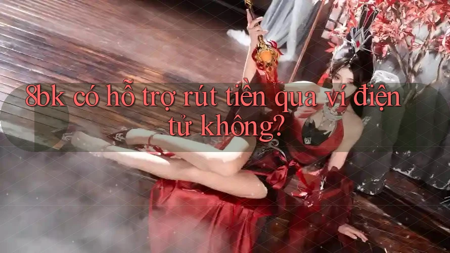 8bk có hỗ trợ rút tiền qua ví điện tử không? 8bk có hỗ trợ rút tiền qua ví điện tử không?