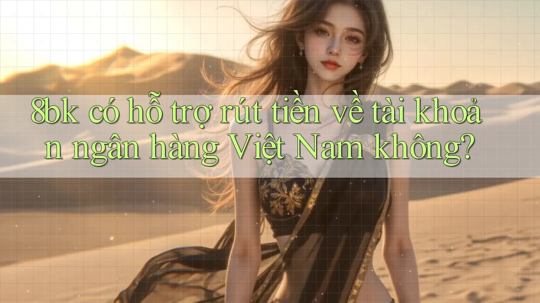 8bk có hỗ trợ rút tiền về tài khoản ngân hàng Việt Nam không?