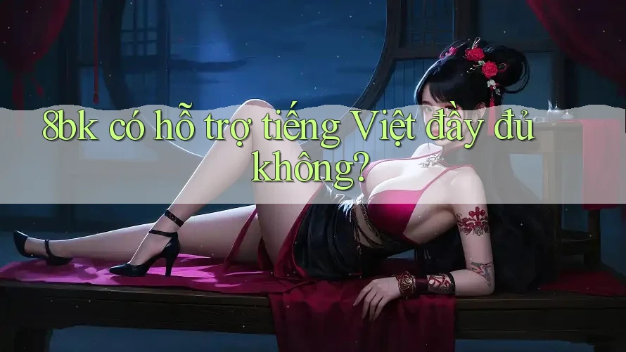 8bk có hỗ trợ tiếng Việt đầy đủ không? 8bk có hỗ trợ tiếng Việt đầy đủ không?