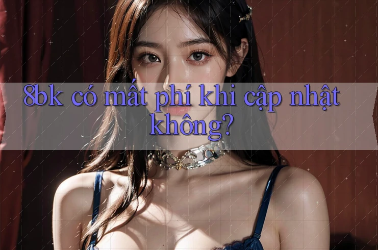 8bk có mất phí khi cập nhật không? 8bk có mất phí khi cập nhật không?