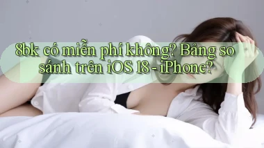 8bk có miễn phí không bảng so sánh trên iOS 18   iPhone
