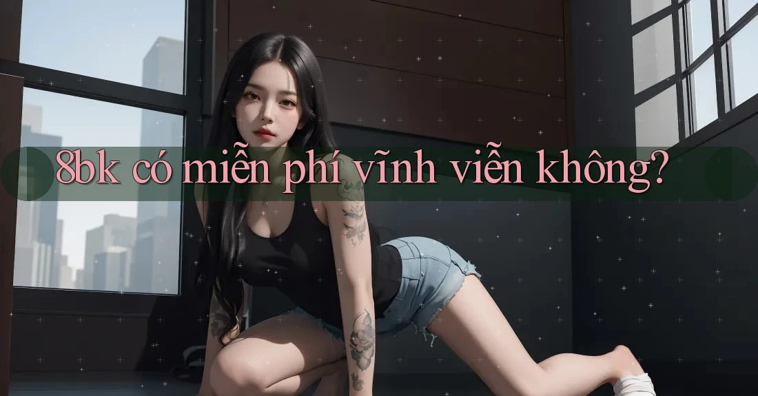 8bk có miễn phí vĩnh viễn không?