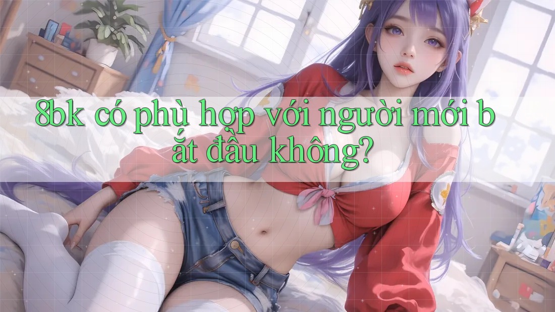 8bk có phù hợp với người mới bắt đầu không?