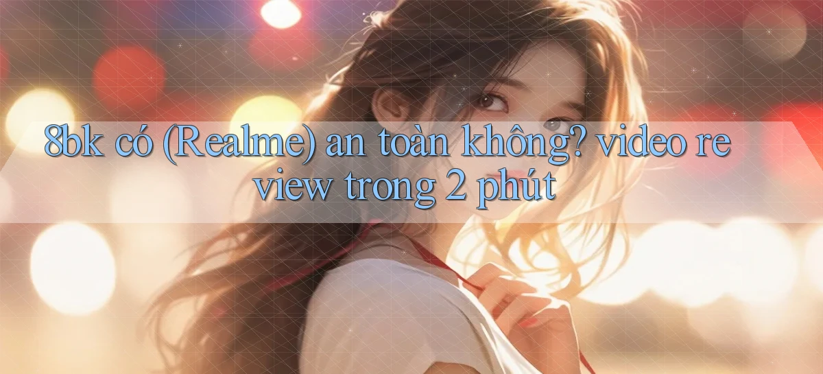 8bk có (Realme) an toàn không video review trong 2 phút