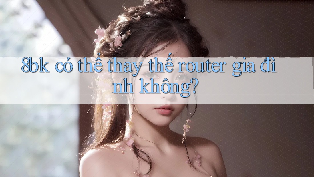 8bk có thể thay thế router gia đình không? 8bk có thể thay thế router gia đình không?