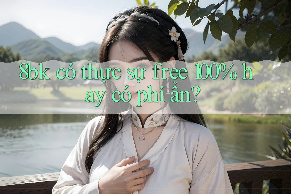 8bk có thực sự free 100% hay có phí ẩn? 8bk có thực sự free 100% hay có phí ẩn?