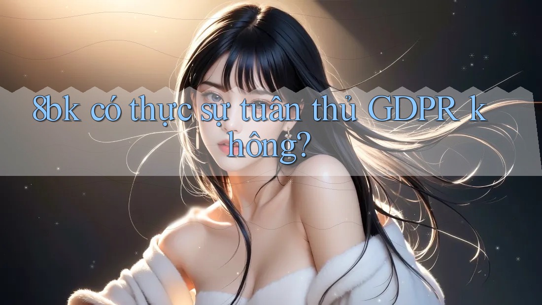8bk có thực sự tuân thủ GDPR không?