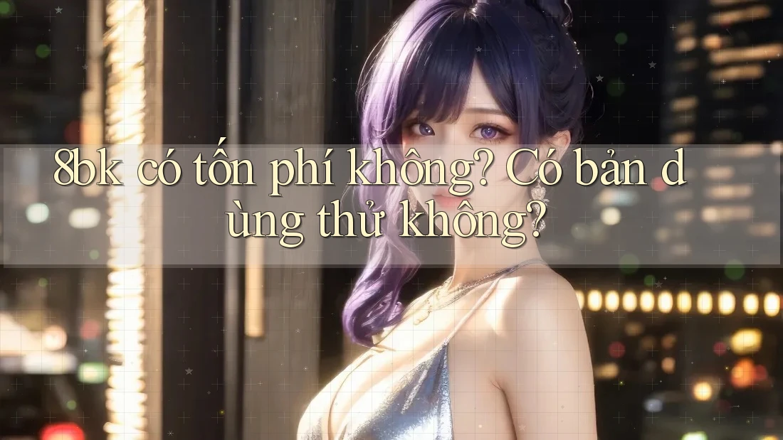 8bk có tốn phí không? Có bản dùng thử không?