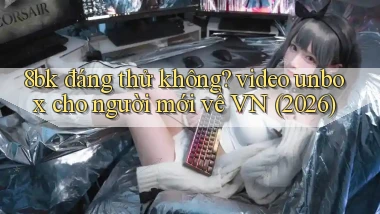 8bk đáng thử không video unbox cho người mới về VN (2026)