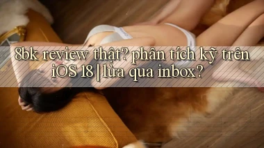 8bk review thật phân tích kỹ trên iOS 18 lừa qua inbox