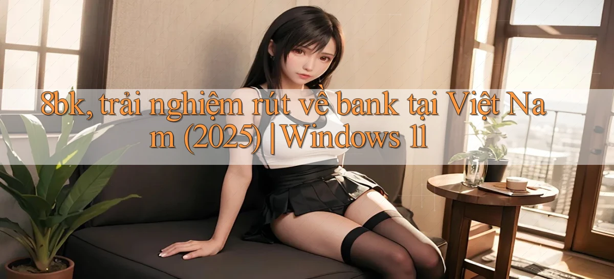 8bk, trải nghiệm rút về bank tại Việt Nam (2025) Windows 11