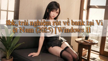 8bk, trải nghiệm rút về bank tại Việt Nam (2025) Windows 11