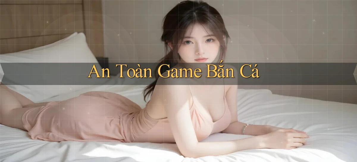 An toàn Game bắn cá