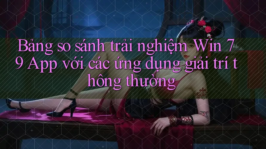 Bảng so sánh trải nghiệm Win 79 App với các ứng dụng giải trí thông thường Bảng so sánh trải nghiệm Win 79 App với các ứng dụng giải trí thông thường