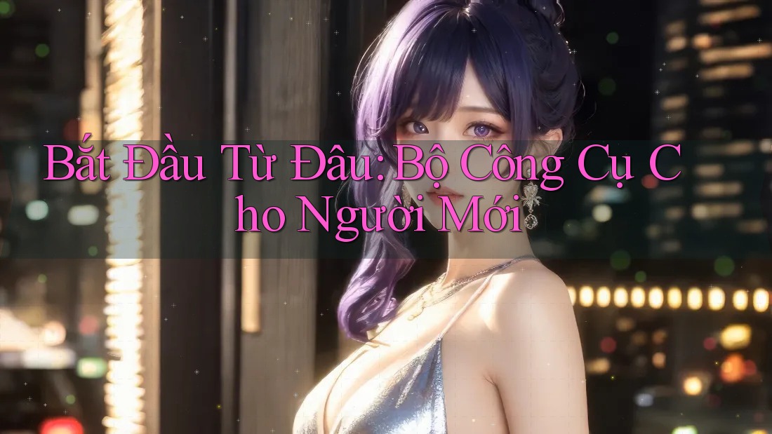 Bắt Đầu Từ Đâu: Bộ Công Cụ Cho Người Mới Bắt Đầu Từ Đâu: Bộ Công Cụ Cho Người Mới