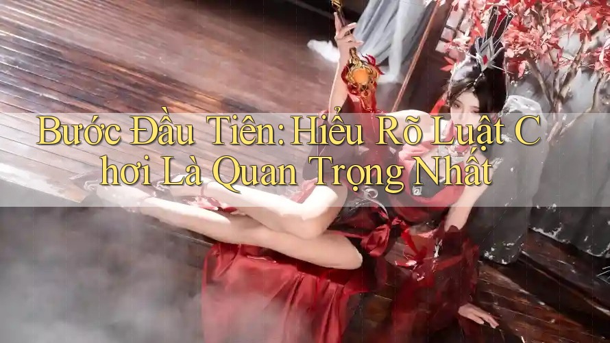 Bước Đầu Tiên: Hiểu Rõ Luật Chơi Là Quan Trọng Nhất Bước Đầu Tiên: Hiểu Rõ Luật Chơi Là Quan Trọng Nhất