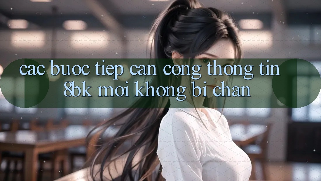 Các bước Tiếp Cận Cổng thông tin 8bk Mới Không Bị Chặn