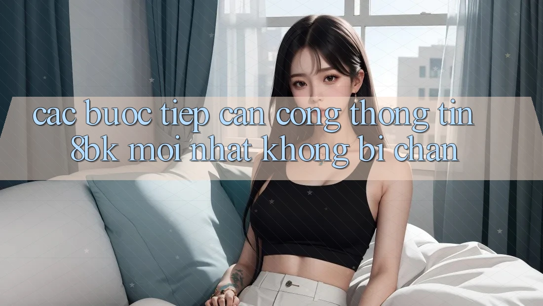 Các bước Tiếp Cận Cổng thông tin 8bk Mới Nhất Không Bị Chặn