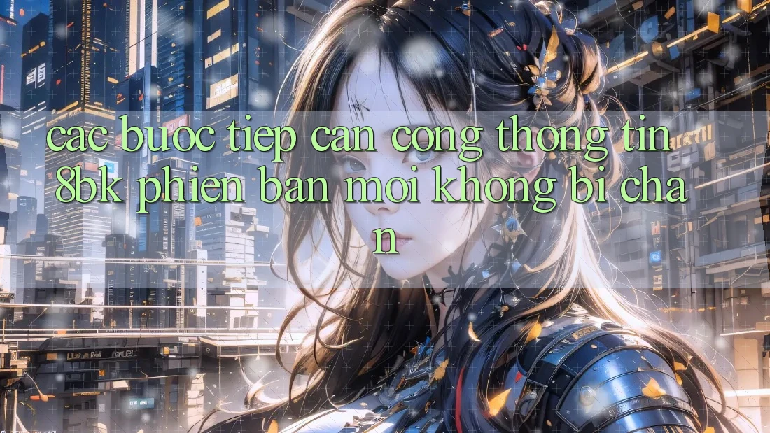 Các bước Tiếp Cận Cổng thông tin 8bk Phiên bản mới Không Bị Chặn Các bước Tiếp Cận Cổng thông tin 8bk Phiên bản mới Không Bị Chặn