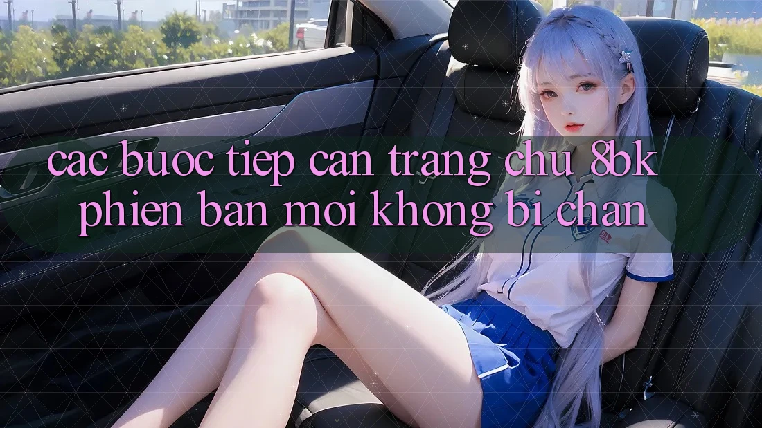 Các bước Tiếp Cận Trang chủ 8bk Phiên bản mới Không Bị Chặn
