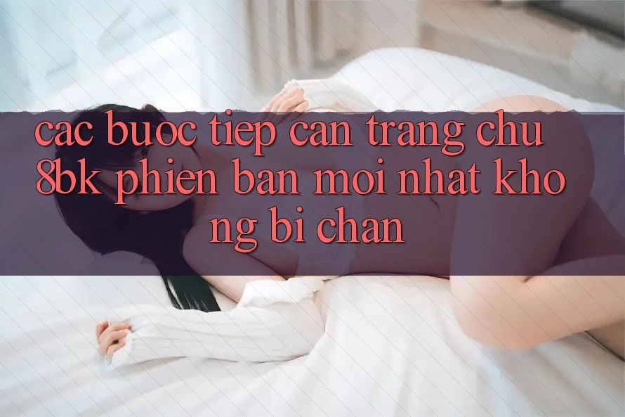Các bước Tiếp Cận Trang chủ 8bk Phiên bản mới Nhất Không Bị Chặn Các bước Tiếp Cận Trang chủ 8bk Phiên bản mới Nhất Không Bị Chặn