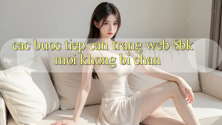 Các bước Tiếp Cận Trang web 8bk Mới Không Bị Chặn